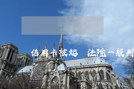 信用卡被起訴法院一般判決多久還完?