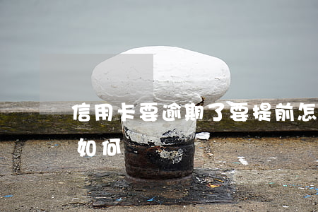 信用卡要逾期了要提前怎么辦(逾期了信用卡如何還)