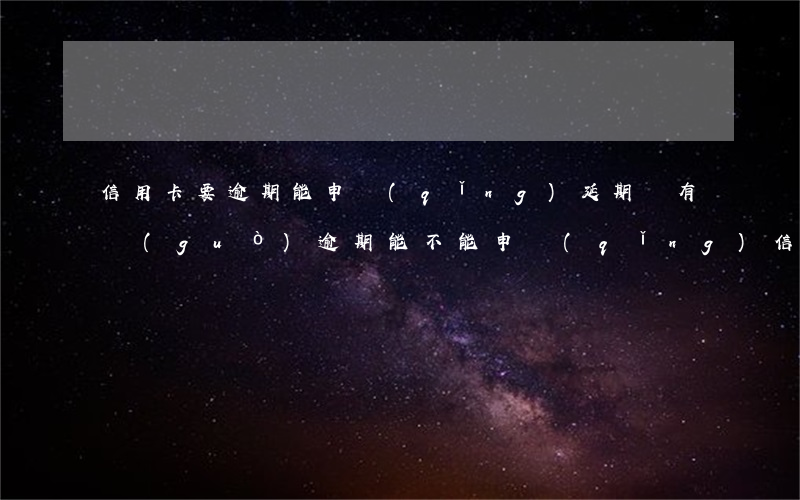信用卡要逾期能申請(qǐng)延期嗎(有過(guò)逾期能不能申請(qǐng)信用卡)