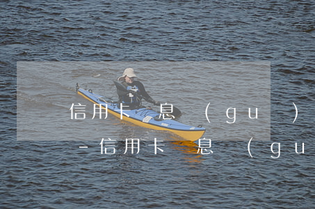 信用卡計息規(guī)則依據的法律條例-信用卡計息規(guī)則依據的法律條例是什么