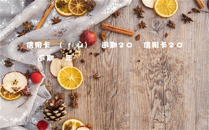 信用卡負(fù)債逾期20萬(信用卡20萬逾期兩年)