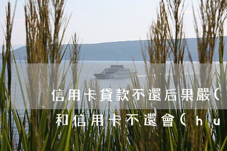 信用卡貸款不還后果嚴(yán)重不(貸款和信用卡不還會(huì)有什么后果)
