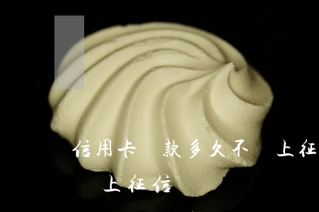 信用卡貸款多久不還上征信(銀行貸款多久不還上征信)
