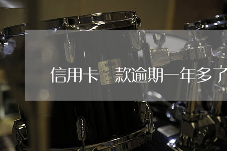 信用卡貸款逾期一年多了(信用卡逾期兩年多)
