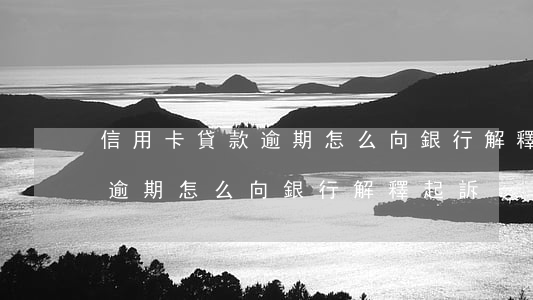信用卡貸款逾期怎么向銀行解釋(信用卡貸款逾期怎么向銀行解釋起訴)