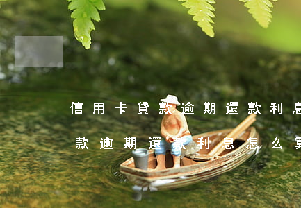 信用卡貸款逾期還款利息怎么算-信用卡貸款逾期還款利息怎么算的