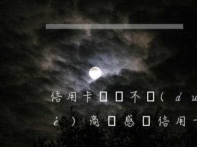 信用卡賬單不對(duì)能不能協(xié)商(總感覺信用卡賬單不對(duì))