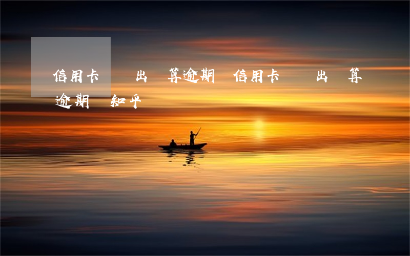 信用卡賬單出錯算逾期嗎 信用卡賬單出錯算逾期嗎知乎