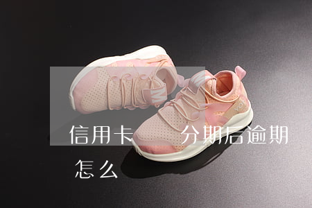 信用卡賬單分期后逾期沒還(分期賬單逾期會怎么樣)