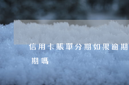 信用卡賬單分期如果逾期是(逾期賬單可以分期嗎)