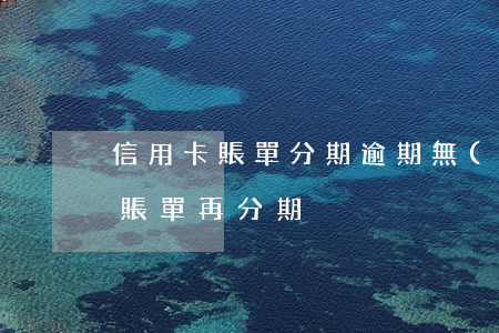 信用卡賬單分期逾期無(wú)力償還(逾期賬單再分期)