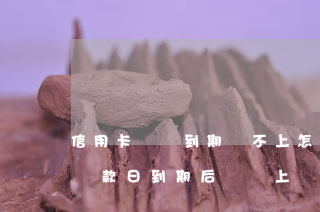 信用卡賬單到期還不上怎么處理-行信用卡還款日到期后沒還上