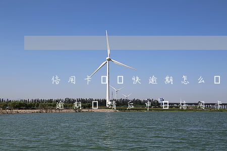 信用卡賬單快逾期怎么還款(嚴(yán)重逾期還清后申請信用卡)
