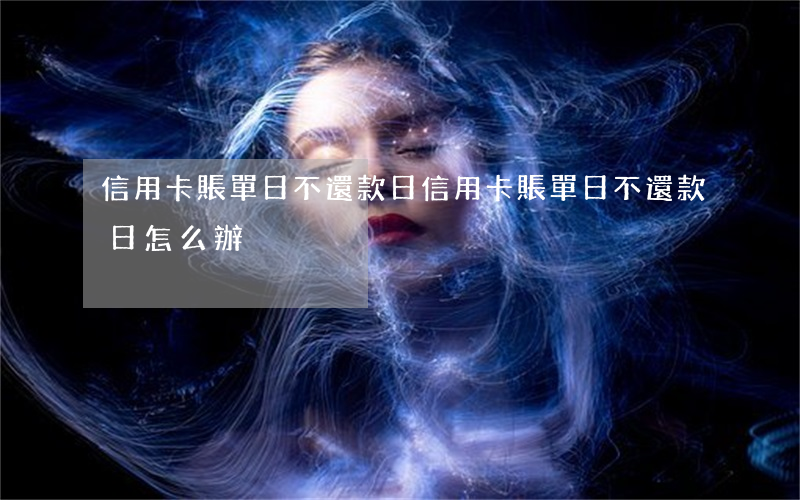 信用卡賬單日不還款日(信用卡賬單日不還款日怎么辦)