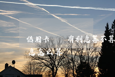 信用卡賬單有利息算不算逾期-賬單逾期利息怎么算