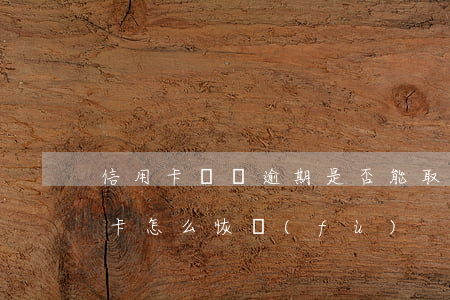 信用卡賬單逾期是否能取消(逾期停用的信用卡怎么恢復(fù))