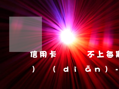 信用卡賬單還不上每期只還一點(diǎn)點(diǎn)-信用卡賬單還不上每期只還一點(diǎn)點(diǎn)怎么回事