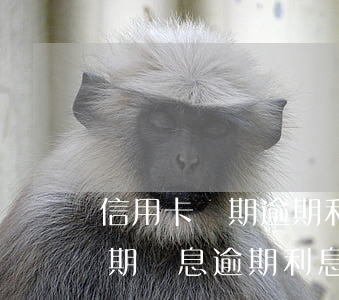 信用卡賬期逾期利息計(jì)算(信用卡 逾期罰息 逾期利息)