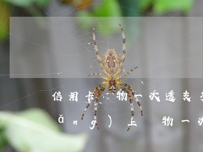 信用卡購物一次透支多少錢(用信用卡網(wǎng)上購物一次能消費多少?)