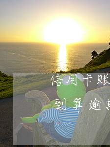 信用卡账单未收到算逾期吗(信用卡账单未收到算逾期吗怎么办)