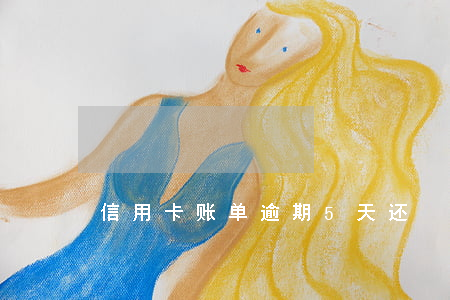信用卡账单逾期5天还