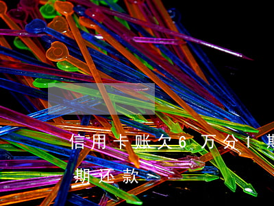 信用卡账欠6万分1期(信用卡账欠6万分1期还款)