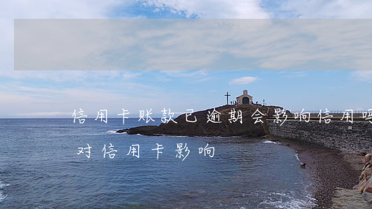 信用卡账款已逾期会影响信用吗-当前逾期对信用卡影响