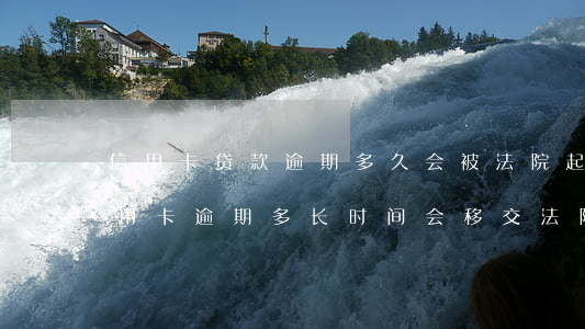 信用卡贷款逾期多久会被法院起诉(贷款和信用卡逾期多长时间会移交法院)