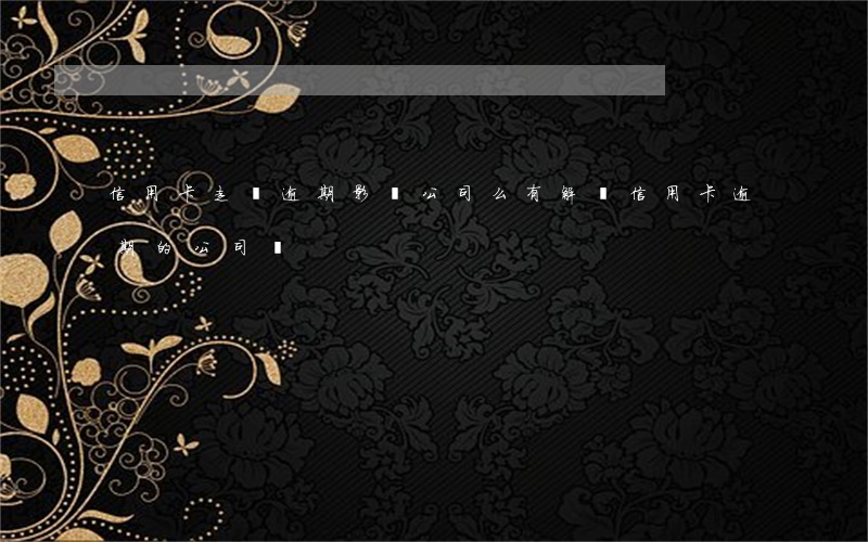 信用卡走過逾期影響公司么(有解決信用卡逾期的公司嗎)