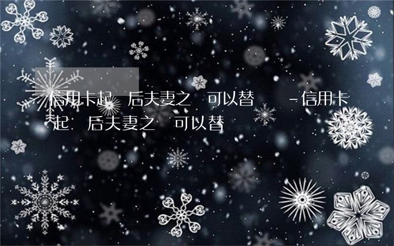 信用卡起訴后夫妻之間可以替還嗎-信用卡起訴后夫妻之間可以替還嗎