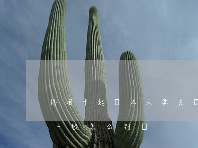 信用卡起訴本人要去嗎(欠信用卡起訴到法院一般怎么判決)