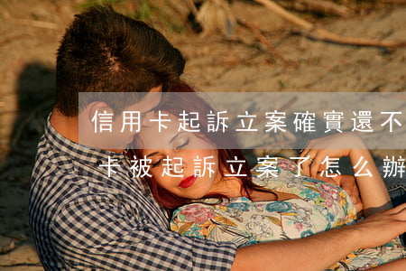 信用卡起訴立案確實還不上怎么辦-欠信用卡被起訴立案了怎么辦