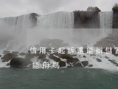 信用卡起訴還能辦儲蓄卡嗎 起訴后信用卡還能用嗎