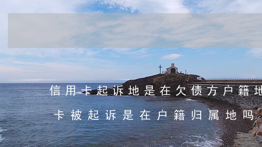 信用卡起诉地是在欠债方户籍地吗-欠信用卡被起诉是在户籍归属地吗?