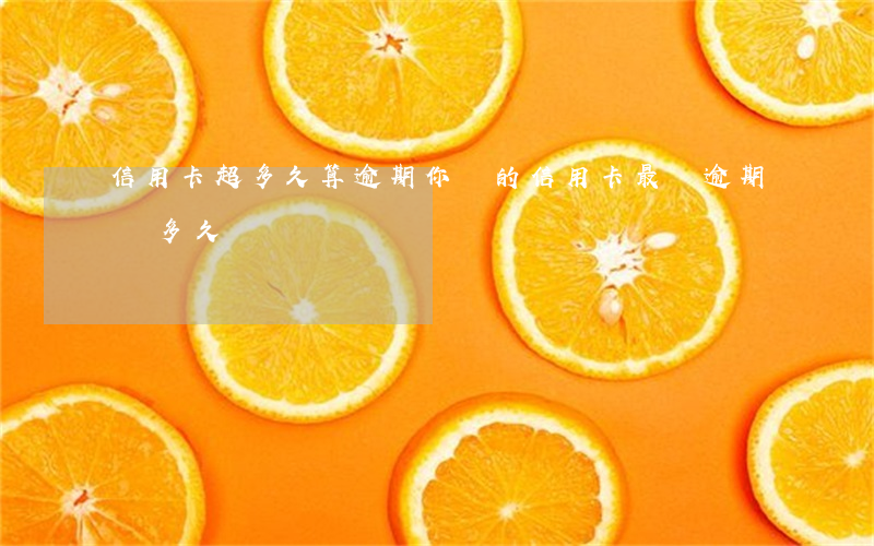 信用卡超多久算逾期 你們的信用卡最長逾期過多久