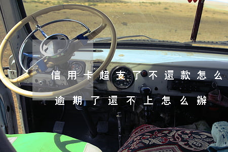 信用卡超支了不還款怎么辦(所有的信用卡都逾期了還不上,怎么辦)