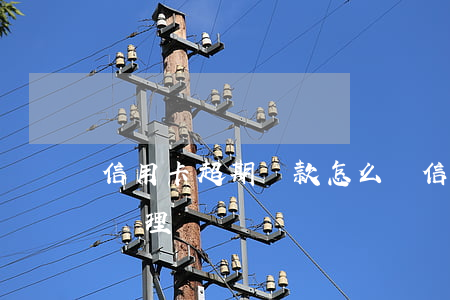 信用卡 超期還款怎么辦(信用卡還款超期怎么處理)