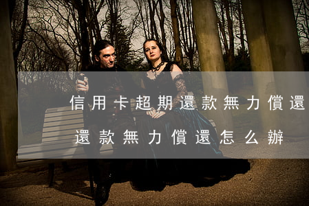 信用卡 超期還款無力償還怎么辦(信用卡 超期還款無力償還怎么辦)