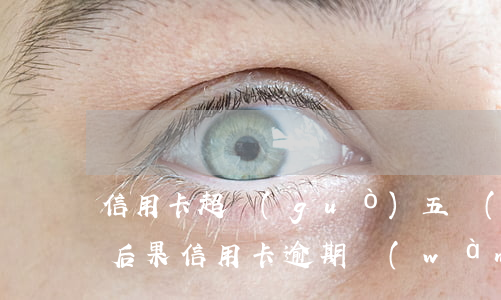 信用卡超過(guò)五萬(wàn)逾期后果(信用卡 逾期 萬(wàn)五 每日)