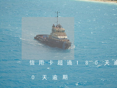 信用卡超過180天逾期了（信用卡超過180天逾期）