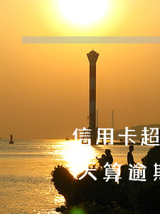 信用卡超過5天算逾期嗎(信用卡過還款日5天算逾期嗎)