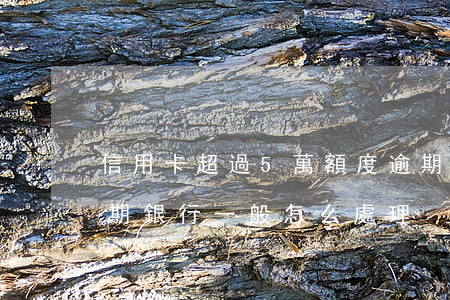 信用卡超過5萬額度逾期(5萬以下信用卡逾期銀行一般怎么處理)