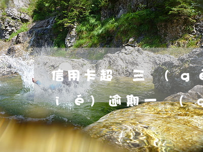 信用卡超過三個(gè)月逾期被凍結(jié)(逾期一個(gè)月信用卡被凍結(jié))