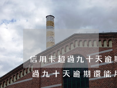 信用卡超過九十天逾期還能用不-信用卡超過九十天逾期還能用不