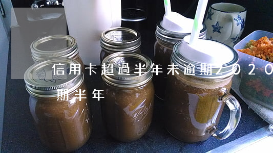 信用卡超過半年未逾期(2020年信用卡逾期半年)
