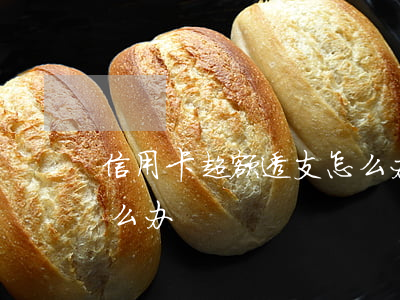 信用卡超额透支怎么办(信用卡透支超额度怎么办)