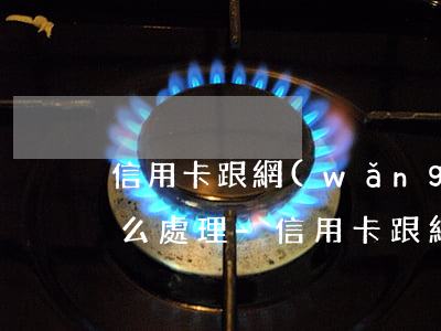 信用卡跟網(wǎng)貸逾期50萬該怎么處理-信用卡跟網(wǎng)貸逾期50萬該怎么處理呢
