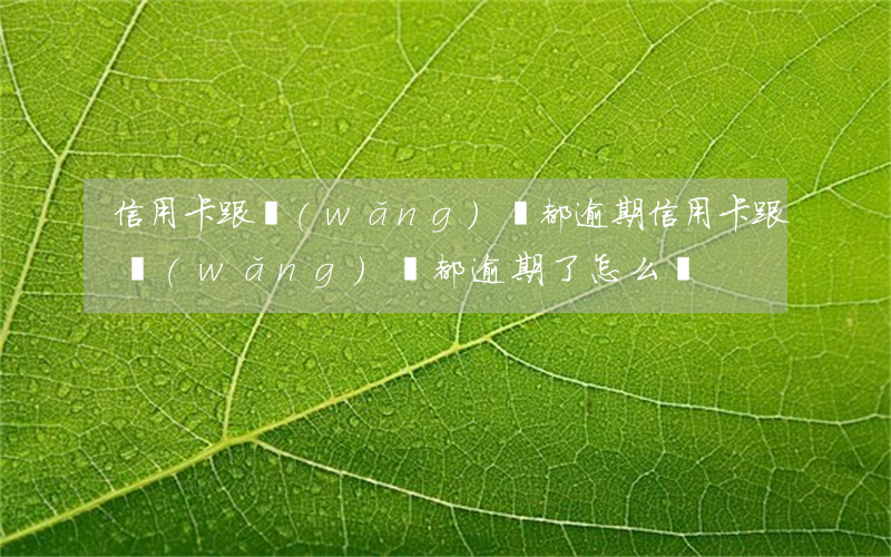 信用卡跟網(wǎng)貸都逾期(信用卡跟網(wǎng)貸都逾期了怎么辦)