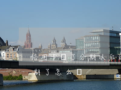 信用卡辦了分期以后逾期(信用卡分期以后逾期了怎么辦)