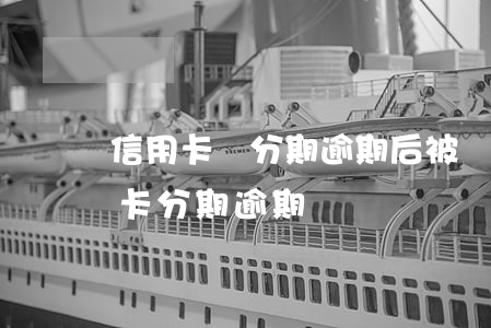 信用卡辦分期逾期后被凍結(jié)(銀行卡分期逾期)